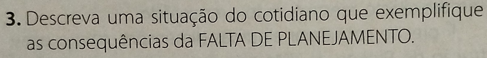 Descreva uma situação do cotidiano que exemplifique 
as consequências da FALTA DE PLANEJAMENTO.