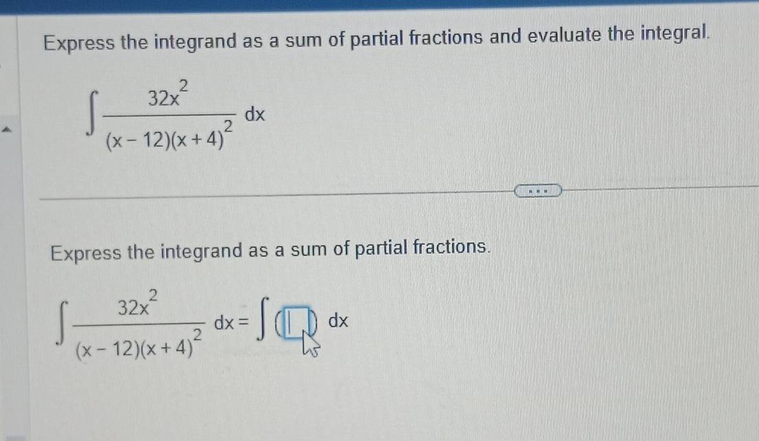 Express the integrand as a sum of partial fractions and evaluate the integral.
∈t frac 32x^2(x-12)(x+4)^2dx
Express the integrand as a sum of partial fractions.
∈t frac 32x^2(x-12)(x+4)^2dx=∈t (□ )dx