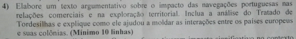 Elabore um texto argumentativo sobre o impacto das navegações portuguesas nas 
relações comerciais e na exploração territorial. Inclua a análise do Tratado de 
Tordesilhas e explique como ele ajudou a moldar as interações entre os países europeus 
e suas colônias. (Mínimo 10 linhas)