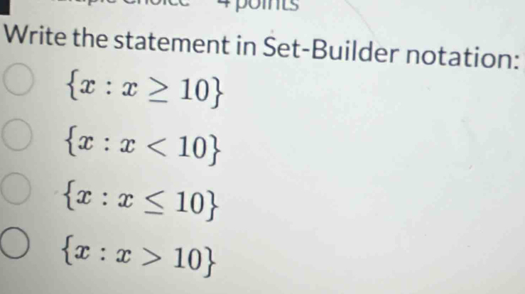 points
Write the statement in Set-Builder notation:
 x:x≥ 10
 x:x<10
 x:x≤ 10
 x:x>10