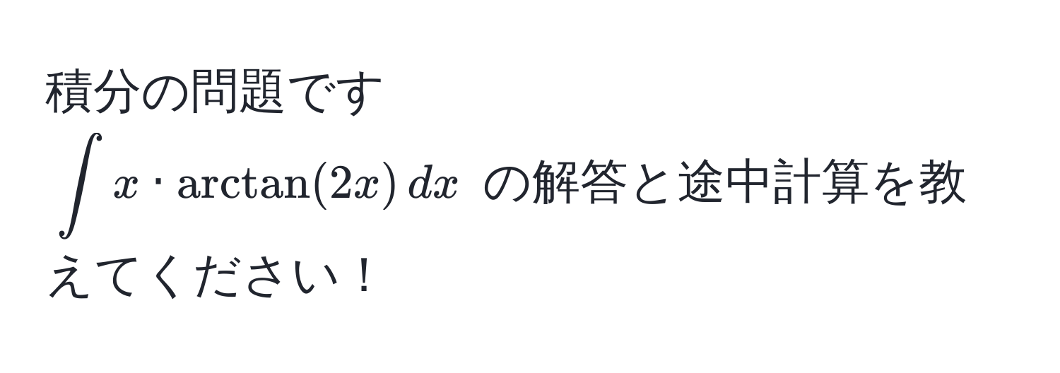 積分の問題です  
(∈t x · arctan(2x) , dx) の解答と途中計算を教えてください！