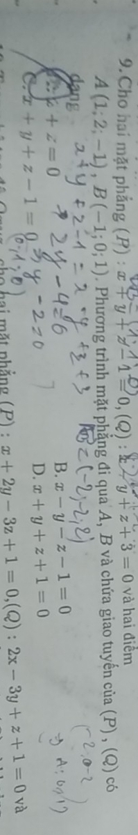 Cho hai mặt phẳng (P) : x+y+z-1=0, (Q):2 y+z+3=0 và hai điểm
A(1;2;-1), B(-1;0;1). Phương trình mặt phẳng đi qua A, B và chứa giao tuyến cử a(P),(Q) có
dan
k+z=0
B. x-y-z-1=0
C. x+y+z-1=
D. x+y+z+1=0
hai mặt phẳng (P) : x+2y-3z+1=0 ,(Q) : 2x-3y+z+1=0 và