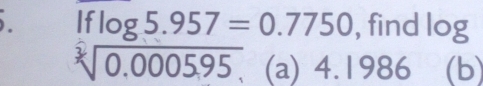 If log 5.957=0.7750 , find log
sqrt[3](0.000595) (a) 4.1 986 (b)