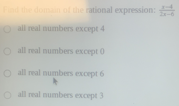 Find the domain of the rational expression:  (x-4)/2x-6 
all real numbers except 4
all real numbers except 0
all real numbers except 6
all real numbers except 3