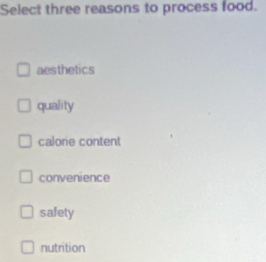 Select three reasons to process food.
aesthetics
quality
calorie content
convenience
safety
nutrition