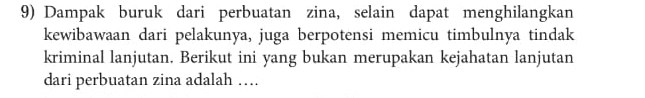 Dampak buruk dari perbuatan zina, selain dapat menghilangkan 
kewibawaan dari pelakunya, juga berpotensi memicu timbulnya tindak 
kriminal lanjutan. Berikut ini yang bukan merupakan kejahatan lanjutan 
dari perbuatan zina adalah …