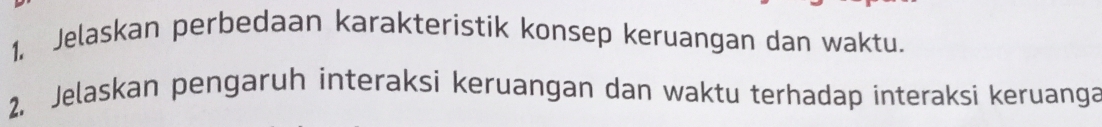 1, Jelaskan perbedaan karakteristik konsep keruangan dan waktu. 
2. Jelaskan pengaruh interaksi keruangan dan waktu terhadap interaksi keruanga