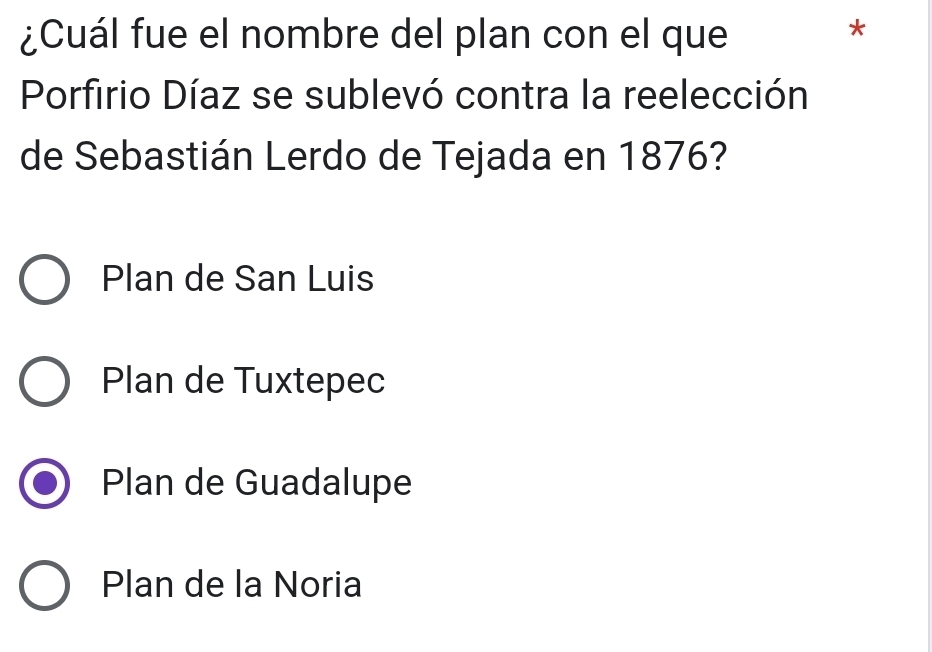 ¿Cuál fue el nombre del plan con el que
*
Porfirio Díaz se sublevó contra la reelección
de Sebastián Lerdo de Tejada en 1876?
Plan de San Luis
Plan de Tuxtepec
Plan de Guadalupe
Plan de la Noria