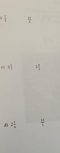  7/3   11/5 
c) 3 2/7  3 4/9 
d) 2 1/4   13/5 