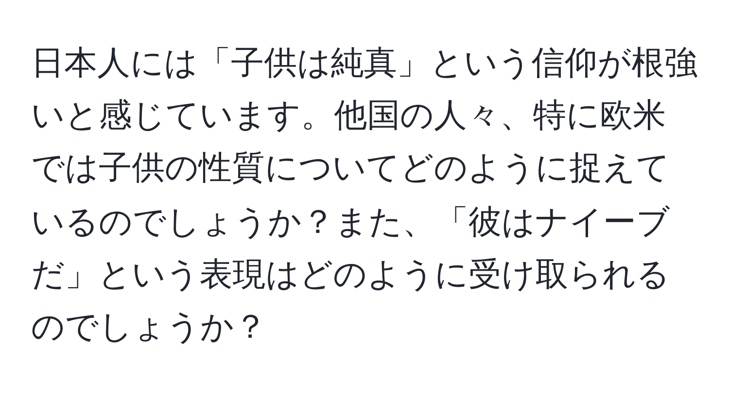 日本人には「子供は純真」という信仰が根強いと感じています。他国の人々、特に欧米では子供の性質についてどのように捉えているのでしょうか？また、「彼はナイーブだ」という表現はどのように受け取られるのでしょうか？