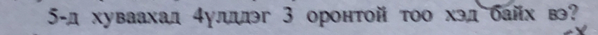 5-д хуваахал 4уллдлэг 3 оронтой тоо хэд байх в?