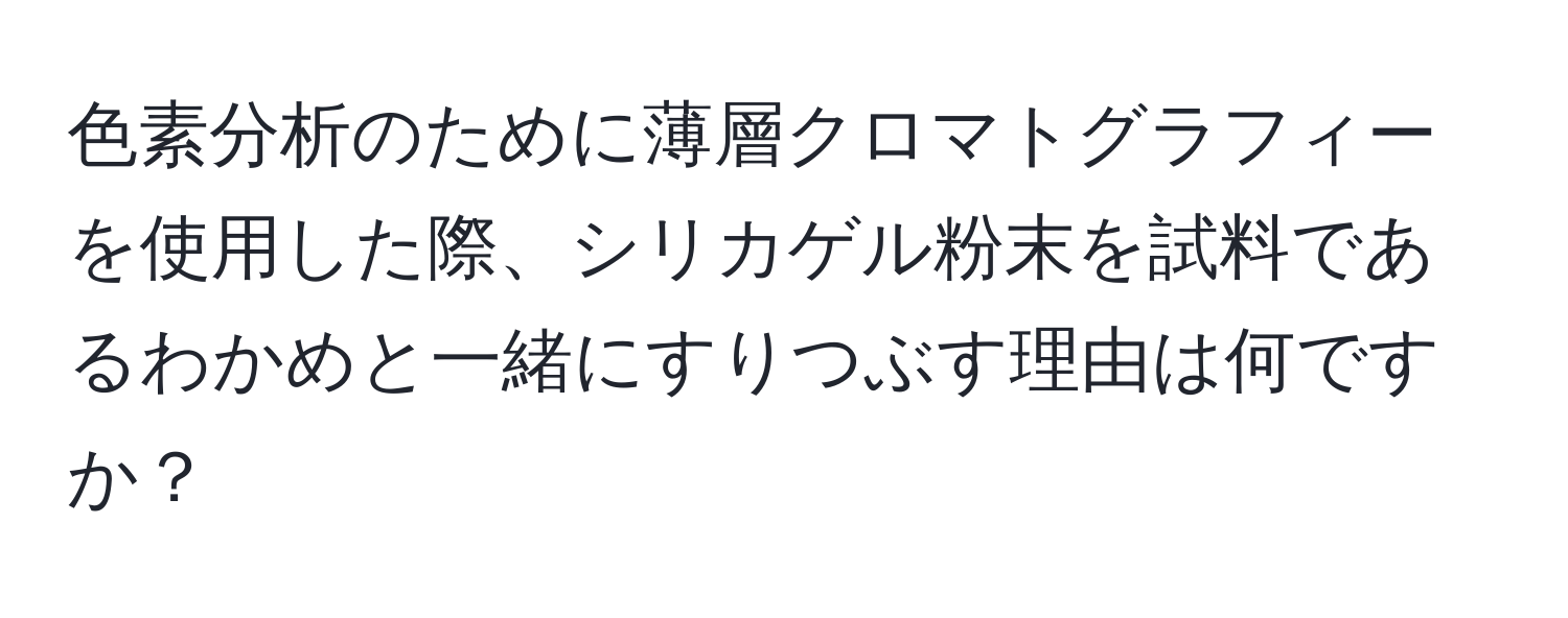 色素分析のために薄層クロマトグラフィーを使用した際、シリカゲル粉末を試料であるわかめと一緒にすりつぶす理由は何ですか？