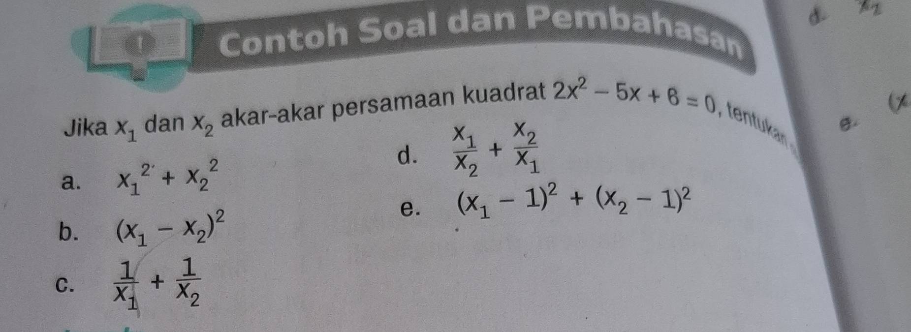 x_2
0_
Contoh Soal dan Pembahasan
(x 
I
θ.
Jika x_1 dan X_2 akar-akar persamaan kuadrat 2x^2-5x+6=0 , tentukan
a. x_1^(2+x_2^2
d. frac x_1)x_2+frac x_2x_1
e. (x_1-1)^2+(x_2-1)^2
b. (x_1-x_2)^2
C. frac 1x_1+frac 1x_2