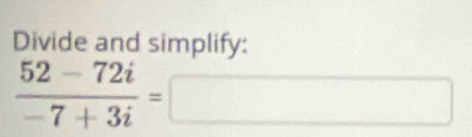 Divide and simplify:
 (52-72i)/-7+3i =□