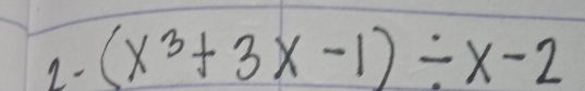 1- (x^3+3x-1)/ x-2