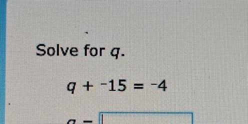 Solve for q.
q+-15=-4
1 1/2 