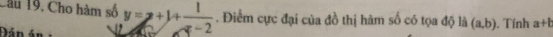 Câu 19, Cho hàm số y=z+1+ 1/z-2 . Điểm cực đại của đồ thị hàm số có tọa độ là (a,b) , Tính a+t
Đán