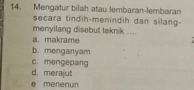 Mengatur bilah atau lembaran-lembaran
secara tindih-menindih dan silang-
menyilang disebut teknik ....
a. makrame
b. menganyam
c. mengepang
d. merajut
e menenun