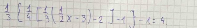  1/3   1/4 [ 1/3 ( 1/2 x-3)-2]-1 -1=4