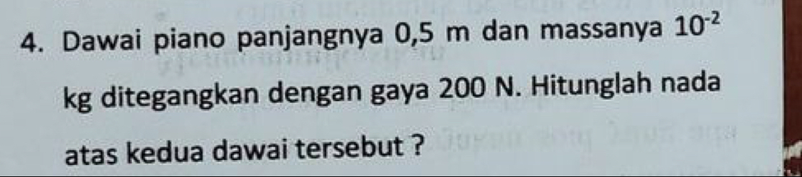 Dawai piano panjangnya 0,5 m dan massanya 10^(-2)
kg ditegangkan dengan gaya 200 N. Hitunglah nada 
atas kedua dawai tersebut ?