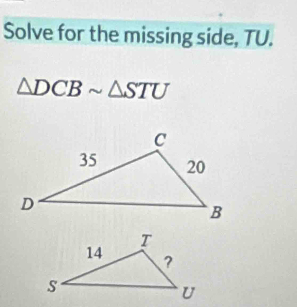 Solve for the missing side, TU.
△ DCBsim △ STU