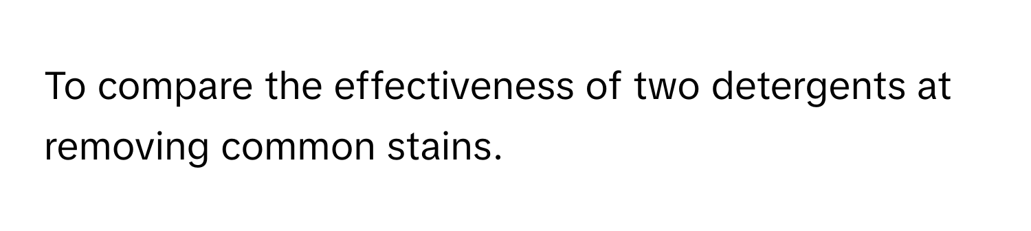 To compare the effectiveness of two detergents at removing common stains.