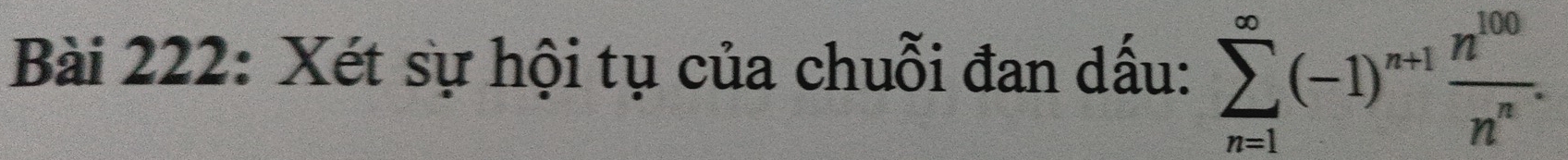 Xét sự hội tụ của chuỗi đan dấu: sumlimits _(n=1)^(∈fty)(-1)^n+1 n^(100)/n^n .