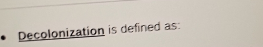 Decolonization is defined as: