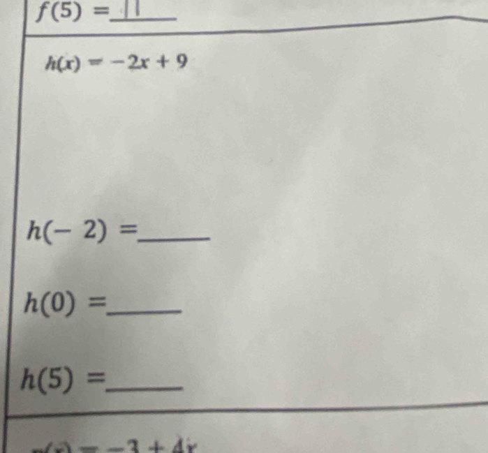 f(5)= _
h(x)=-2x+9
h(-2)= _ 
_ h(0)=
_ h(5)=
)=-3+4x