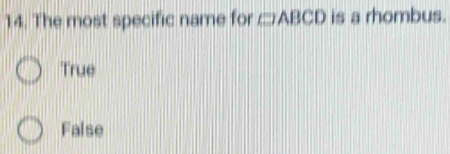 The most specific name for □ ABCD is a rhombus.
True
False