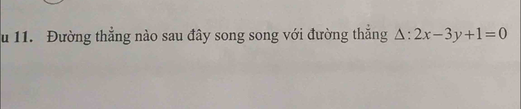 Đường thắng nào sau đây song song với đường thắng △ :2x-3y+1=0