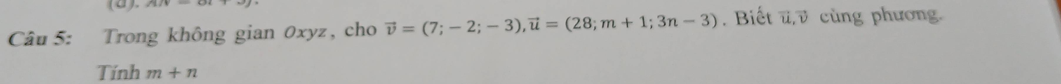 Trong không gian 0xyz, cho vector v=(7;-2;-3), vector u=(28;m+1;3n-3). Biết u, v cùng phương. 
Tính m+n