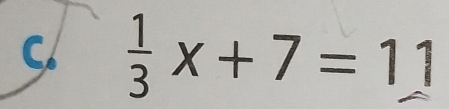  1/3 x+7=11