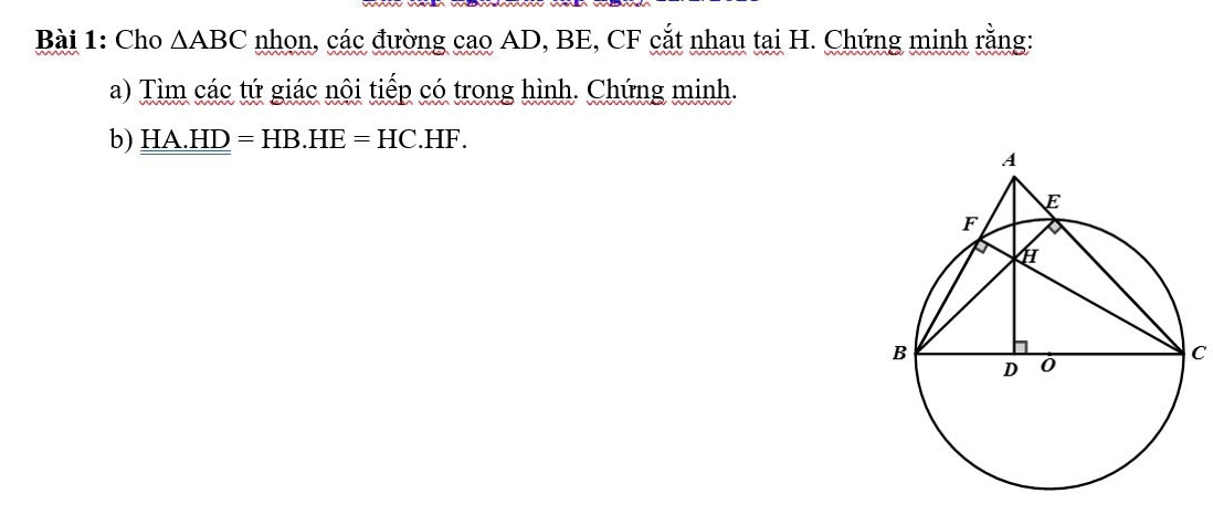 Cho △ ABC nhon, các đường cao AD, BE, CF cắt nhau tại H. Chứng minh rằng: 
a) Tìm các tứ giác nôi tiếp có trong hình. Chứng minh. 
b) _ HA.HD=HB.HE=HC.HF.
C