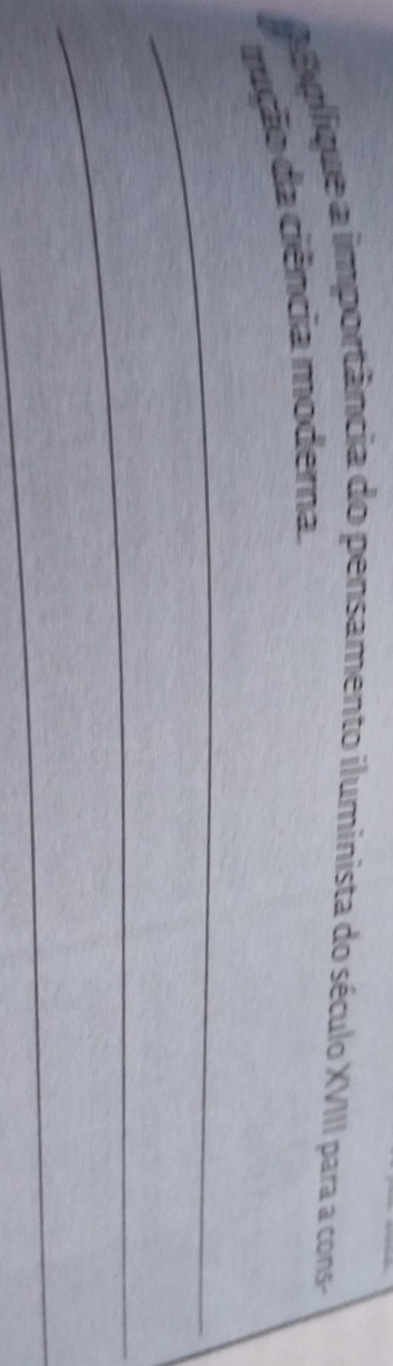 A A plíque a importância do pensamento iluminista do século XVIII para a cons 
rução da ciência moderna. 
_ 
_ 
_