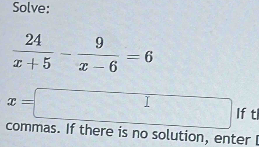 Solve:
 24/x+5 - 9/x-6 =6
x=□ If tl 
commas. If there is no solution, enter I