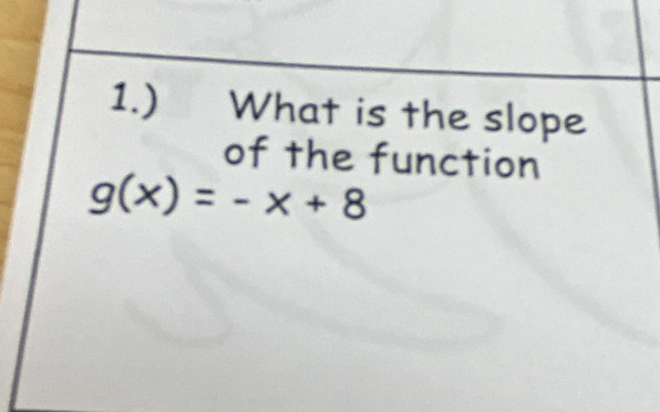 1.) What is the slope 
of the function
g(x)=-x+8