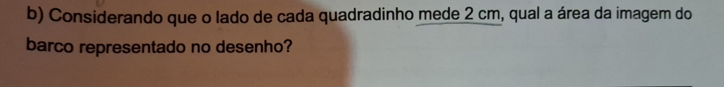 Considerando que o lado de cada quadradinho mede 2 cm, qual a área da imagem do 
barco representado no desenho?