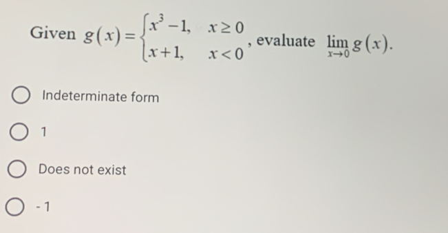 Given g(x)=beginarrayl x^3-1,x≥ 0 x+1,x<0endarray. , evaluate limlimits _xto 0g(x).
Indeterminate form
1
Does not exist
- 1