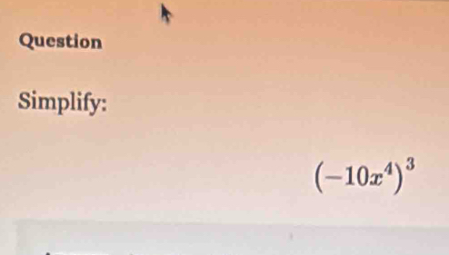 Question 
Simplify:
(-10x^4)^3