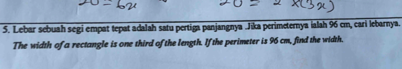 Lebar sebuah segi empat tepat adalah satu pertiga panjangnya .Jika perimeternya ialah 96 cm, cari lebarnya. 
The width of a rectangle is one third of the length. If the perimeter is 96 cm, find the width.