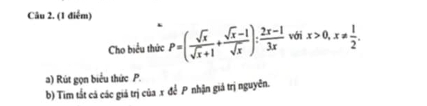 Cho biểu thức P=( sqrt(x)/sqrt(x)+1 + (sqrt(x)-1)/sqrt(x) ): (2x-1)/3x  với x>0, x!=  1/2 . 
) Rút gọn biểu thức P. 
b) Tim tắt cá các giá trị của x để P nhận giá trị nguyên.