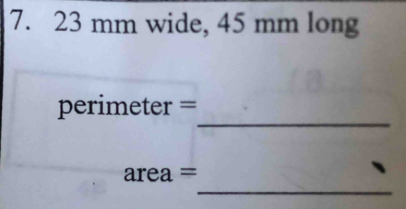 7. 23 mm wide, 45 mm long 
_
perimeter =
_
area=