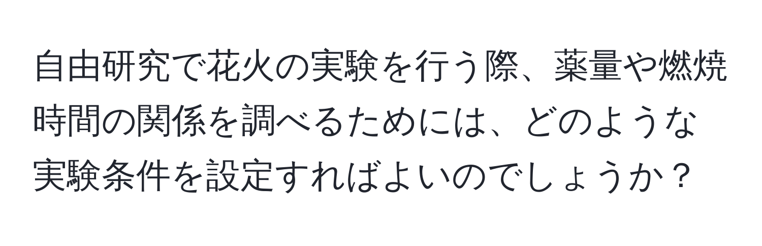 自由研究で花火の実験を行う際、薬量や燃焼時間の関係を調べるためには、どのような実験条件を設定すればよいのでしょうか？