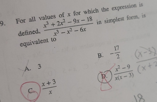 For all values of x for which the expression is
defined,  (x^3+2x^2-9x-18)/x^3-x^2-6x  in simplest form, is
equivalent to
B. - 17/2 
A. 3
D.  (x^2-9)/x(x-3) 
C.  (x+3)/x 