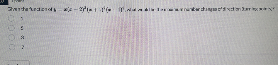 Given the function of y=x(x-2)^3(x+1)^2(x-1)^2 , what would be the maximum number changes of direction (turning points)?
1
5
3
7