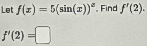 Let f(x)=5(sin (x))^x. Find f'(2).
f'(2)=□