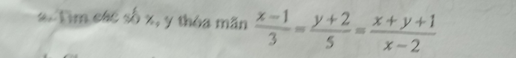 # Tim các số r=4 y thóa mãn  (x-1)/3 = (y+2)/5 = (x+y+1)/x-2 