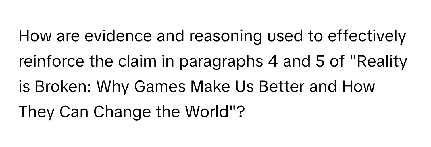 How are evidence and reasoning used to effectively reinforce the claim in paragraphs 4 and 5 of "Reality is Broken: Why Games Make Us Better and How They Can Change the World"?