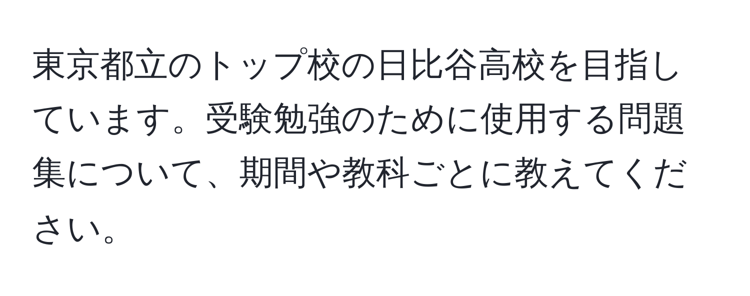 東京都立のトップ校の日比谷高校を目指しています。受験勉強のために使用する問題集について、期間や教科ごとに教えてください。